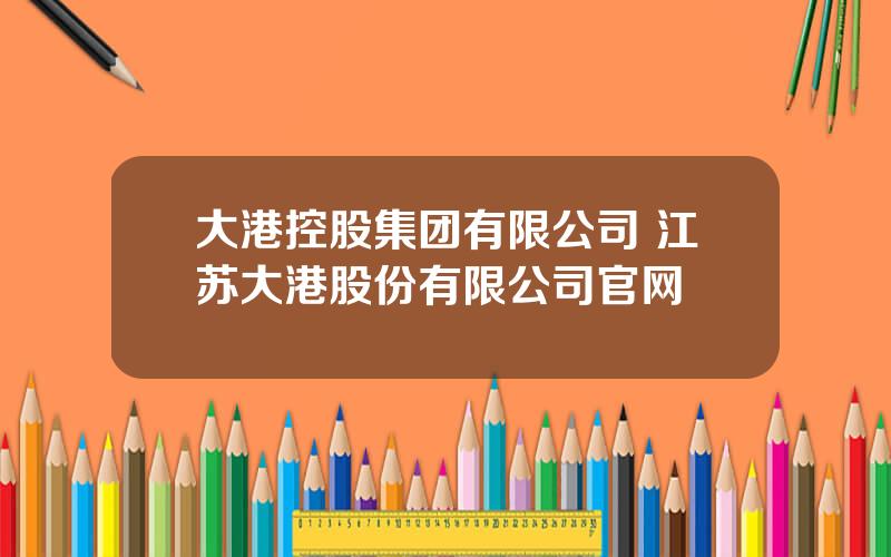 大港控股集团有限公司 江苏大港股份有限公司官网